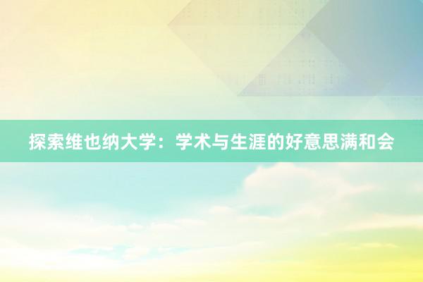 探索维也纳大学：学术与生涯的好意思满和会