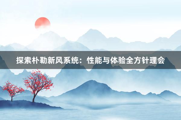 探索朴勒新风系统：性能与体验全方针理会