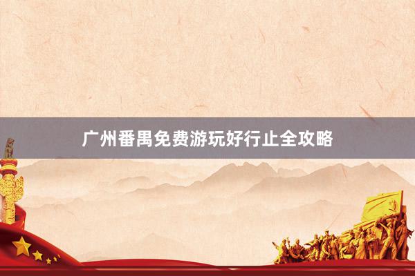 广州番禺免费游玩好行止全攻略