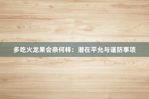 多吃火龙果会奈何样：潜在平允与谨防事项